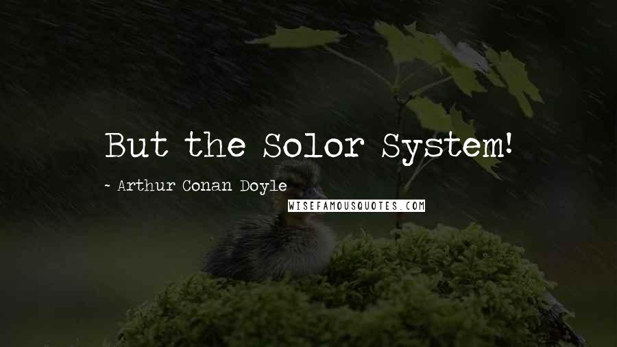 Arthur Conan Doyle Quotes: But the Solor System!