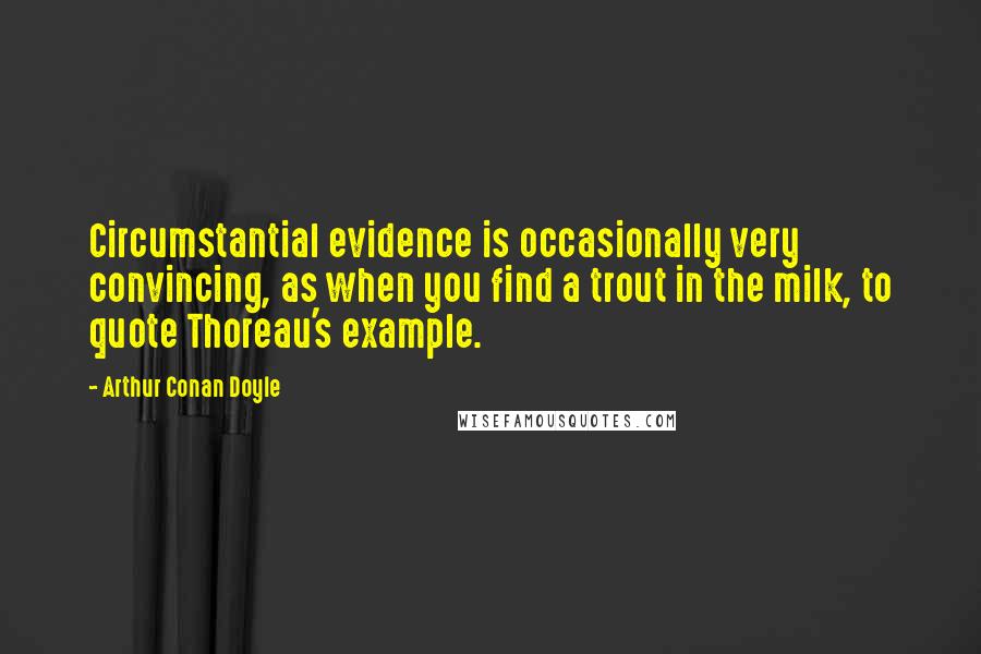 Arthur Conan Doyle Quotes: Circumstantial evidence is occasionally very convincing, as when you find a trout in the milk, to quote Thoreau's example.