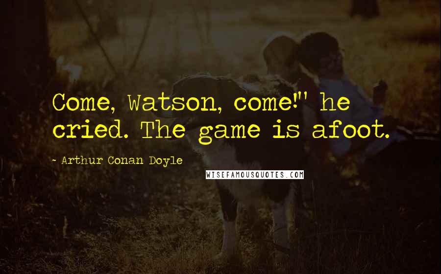 Arthur Conan Doyle Quotes: Come, Watson, come!" he cried. The game is afoot.