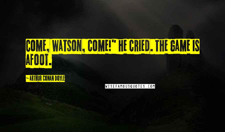 Arthur Conan Doyle Quotes: Come, Watson, come!" he cried. The game is afoot.