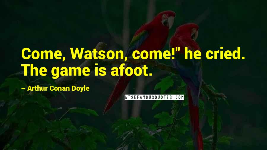 Arthur Conan Doyle Quotes: Come, Watson, come!" he cried. The game is afoot.