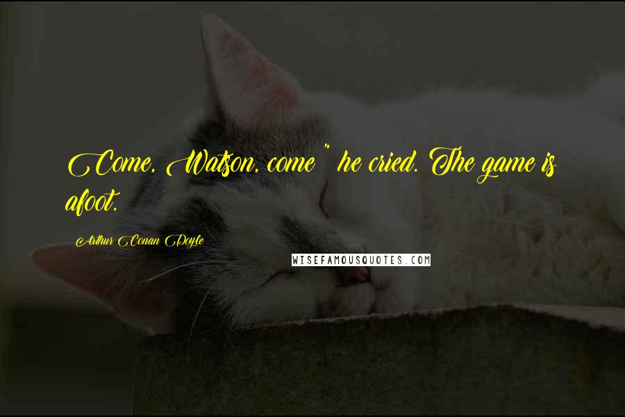 Arthur Conan Doyle Quotes: Come, Watson, come!" he cried. The game is afoot.