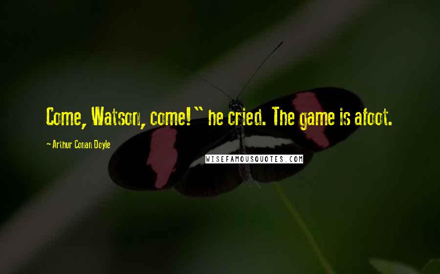 Arthur Conan Doyle Quotes: Come, Watson, come!" he cried. The game is afoot.