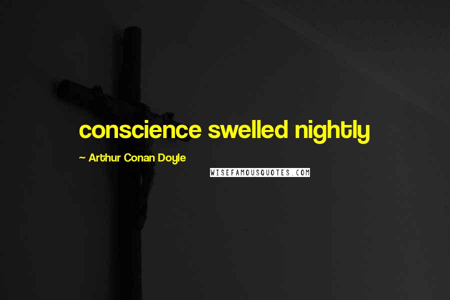 Arthur Conan Doyle Quotes: conscience swelled nightly