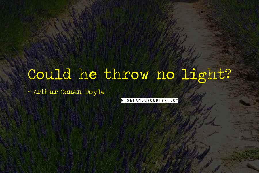 Arthur Conan Doyle Quotes: Could he throw no light?