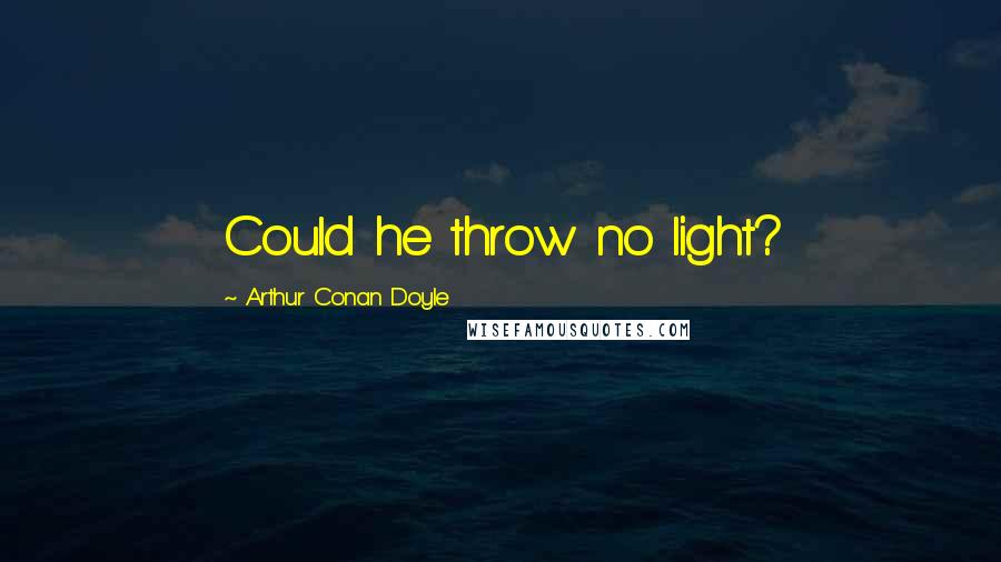 Arthur Conan Doyle Quotes: Could he throw no light?