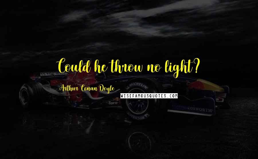 Arthur Conan Doyle Quotes: Could he throw no light?