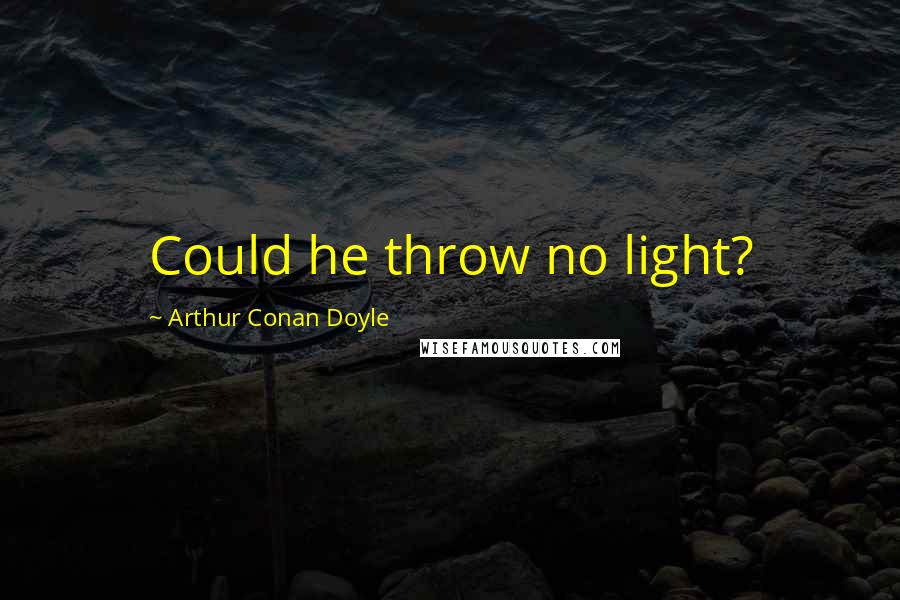 Arthur Conan Doyle Quotes: Could he throw no light?