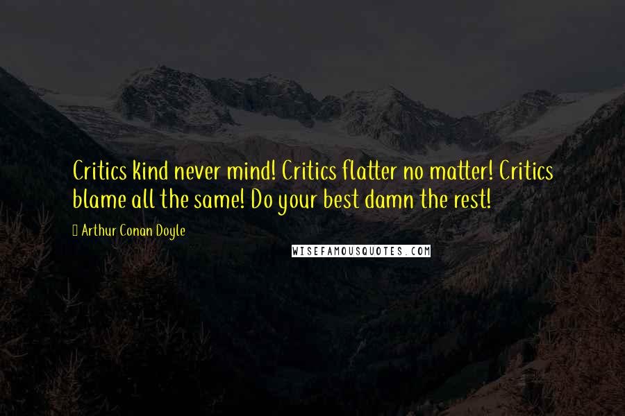 Arthur Conan Doyle Quotes: Critics kind never mind! Critics flatter no matter! Critics blame all the same! Do your best damn the rest!