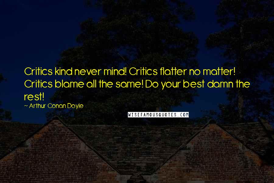 Arthur Conan Doyle Quotes: Critics kind never mind! Critics flatter no matter! Critics blame all the same! Do your best damn the rest!