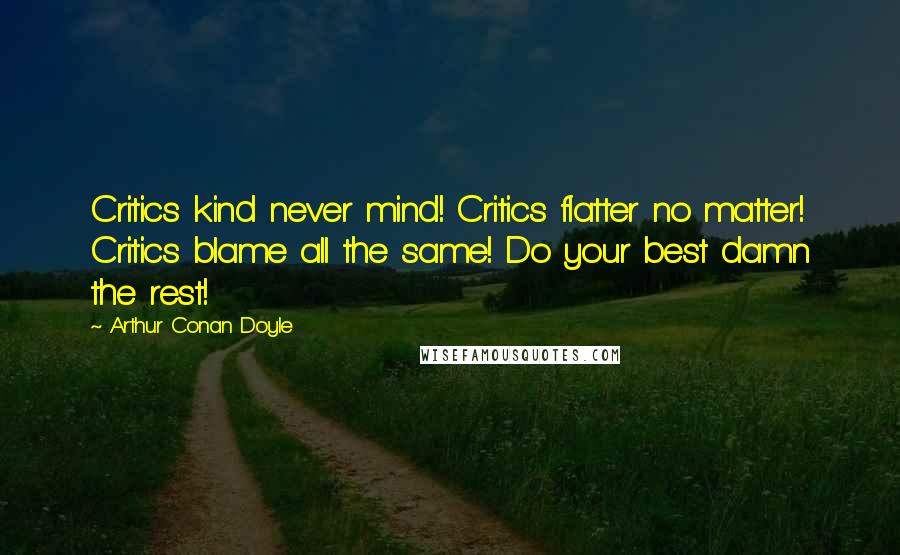 Arthur Conan Doyle Quotes: Critics kind never mind! Critics flatter no matter! Critics blame all the same! Do your best damn the rest!