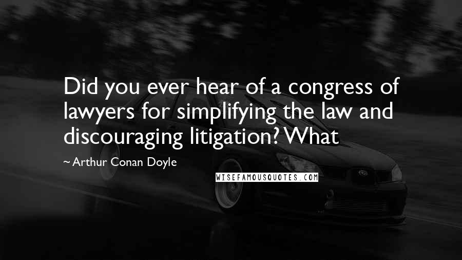 Arthur Conan Doyle Quotes: Did you ever hear of a congress of lawyers for simplifying the law and discouraging litigation? What