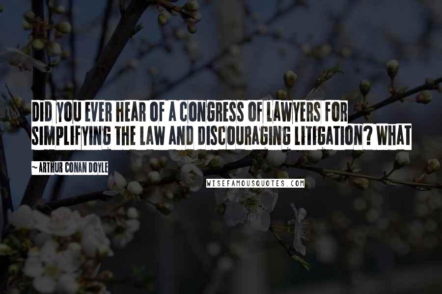 Arthur Conan Doyle Quotes: Did you ever hear of a congress of lawyers for simplifying the law and discouraging litigation? What