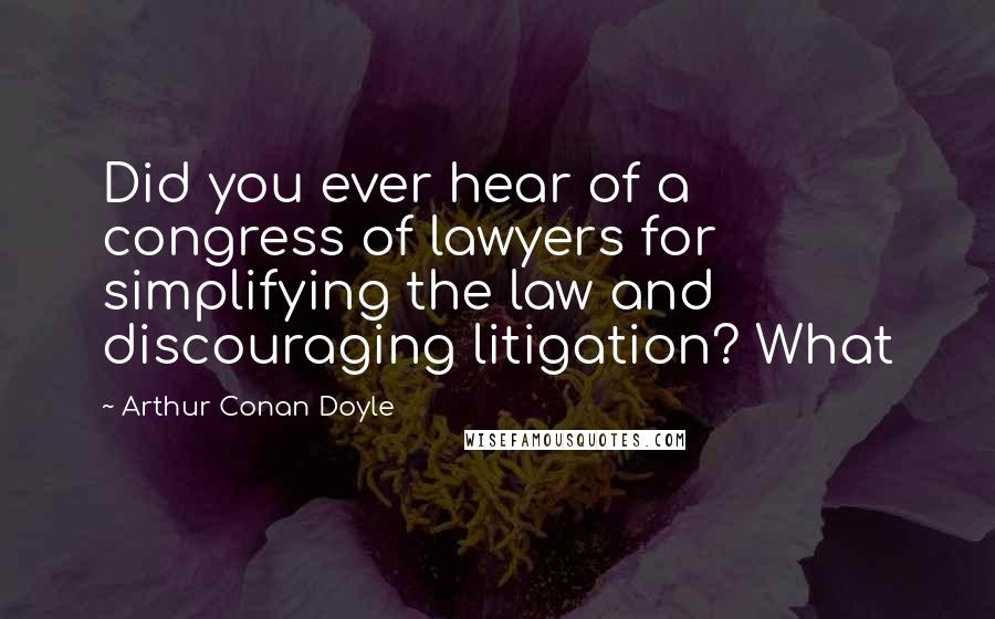 Arthur Conan Doyle Quotes: Did you ever hear of a congress of lawyers for simplifying the law and discouraging litigation? What