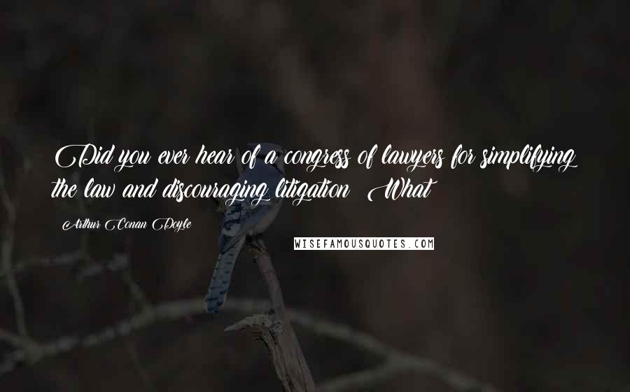 Arthur Conan Doyle Quotes: Did you ever hear of a congress of lawyers for simplifying the law and discouraging litigation? What