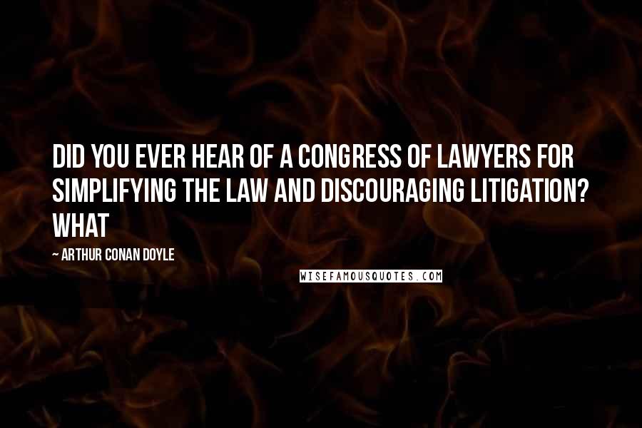 Arthur Conan Doyle Quotes: Did you ever hear of a congress of lawyers for simplifying the law and discouraging litigation? What