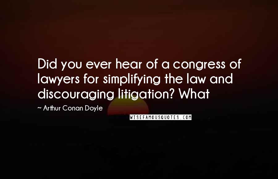 Arthur Conan Doyle Quotes: Did you ever hear of a congress of lawyers for simplifying the law and discouraging litigation? What