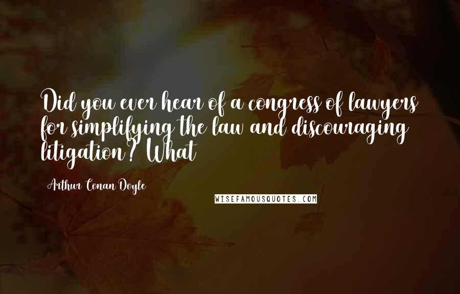 Arthur Conan Doyle Quotes: Did you ever hear of a congress of lawyers for simplifying the law and discouraging litigation? What