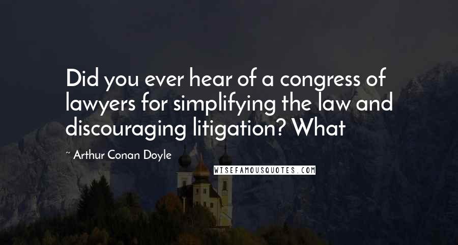 Arthur Conan Doyle Quotes: Did you ever hear of a congress of lawyers for simplifying the law and discouraging litigation? What