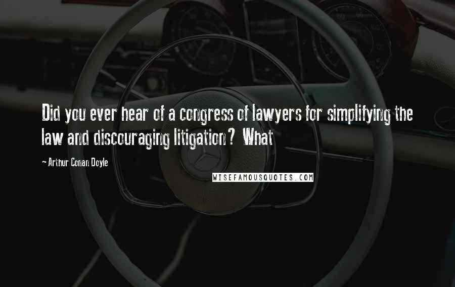 Arthur Conan Doyle Quotes: Did you ever hear of a congress of lawyers for simplifying the law and discouraging litigation? What