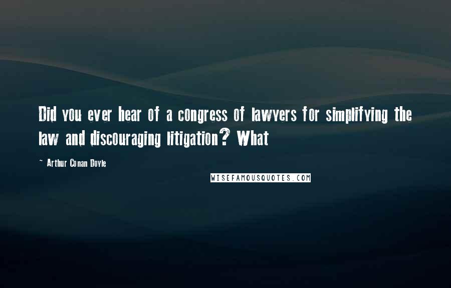 Arthur Conan Doyle Quotes: Did you ever hear of a congress of lawyers for simplifying the law and discouraging litigation? What