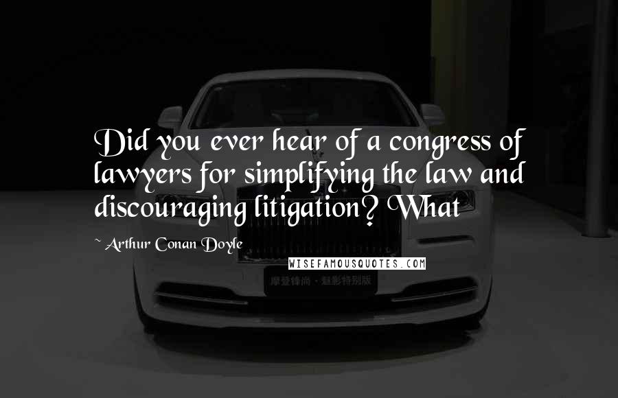 Arthur Conan Doyle Quotes: Did you ever hear of a congress of lawyers for simplifying the law and discouraging litigation? What