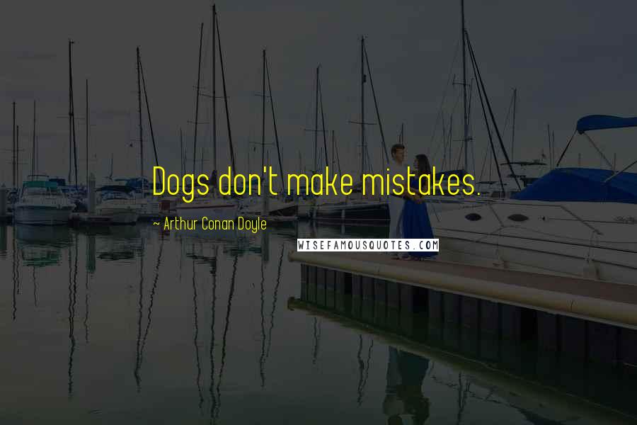 Arthur Conan Doyle Quotes: Dogs don't make mistakes.