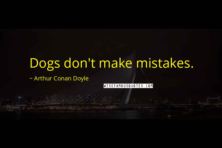 Arthur Conan Doyle Quotes: Dogs don't make mistakes.