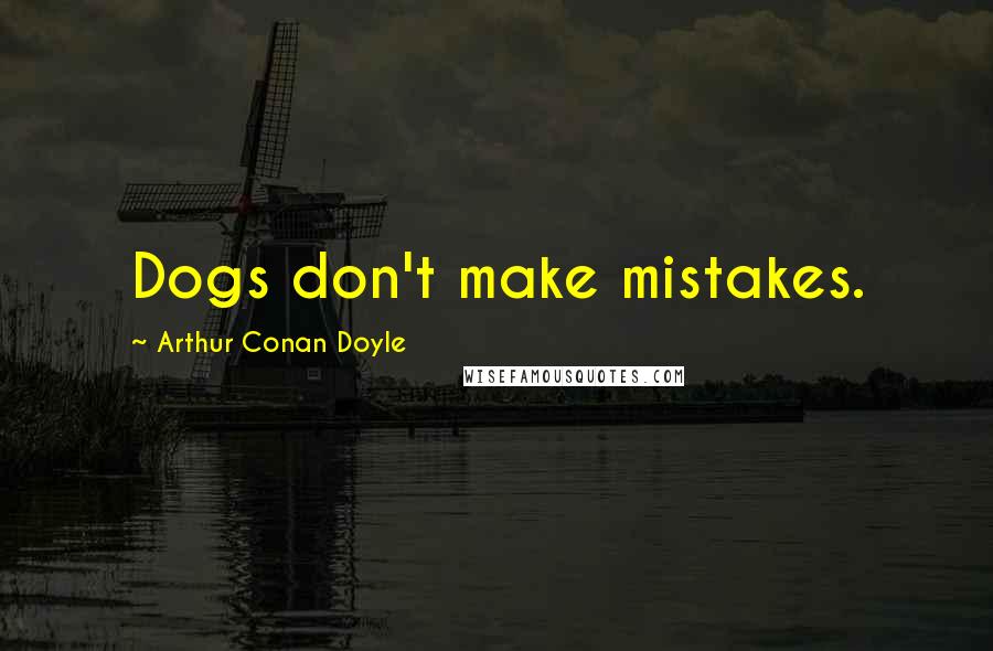 Arthur Conan Doyle Quotes: Dogs don't make mistakes.