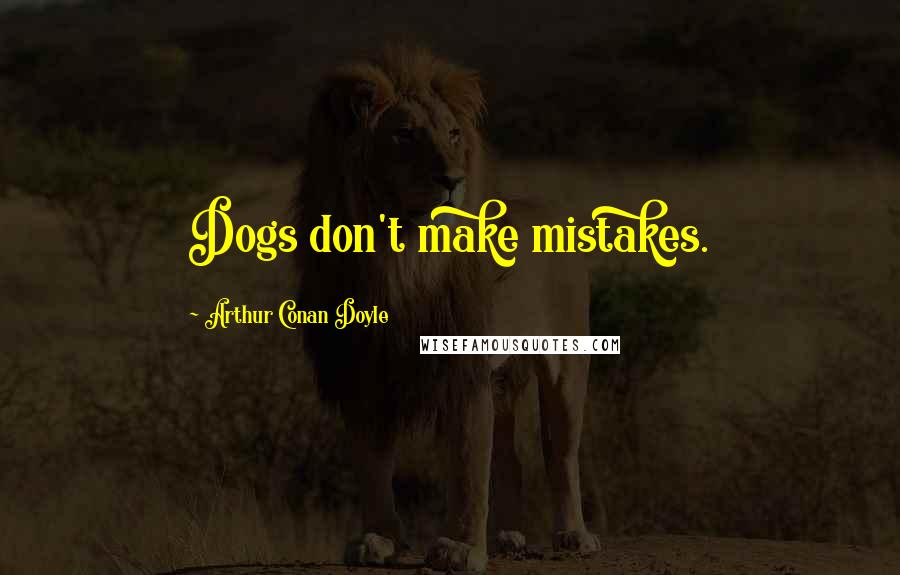 Arthur Conan Doyle Quotes: Dogs don't make mistakes.