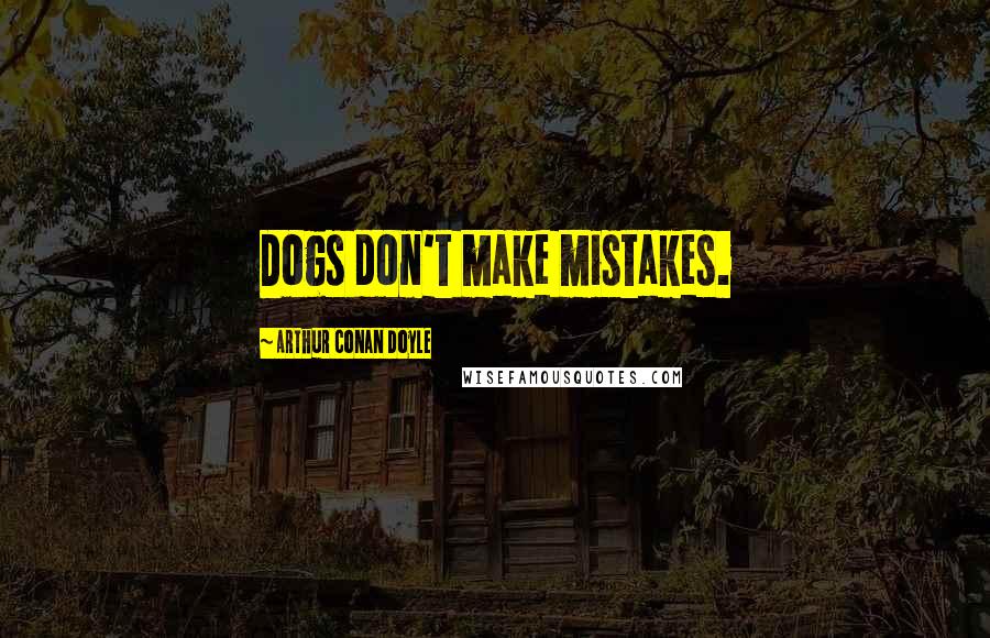 Arthur Conan Doyle Quotes: Dogs don't make mistakes.