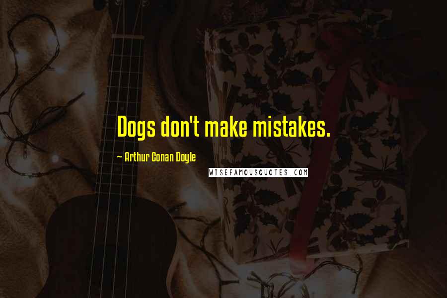 Arthur Conan Doyle Quotes: Dogs don't make mistakes.