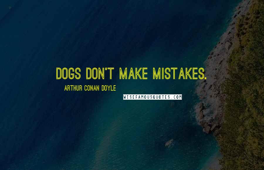 Arthur Conan Doyle Quotes: Dogs don't make mistakes.