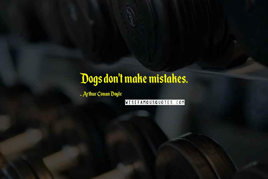 Arthur Conan Doyle Quotes: Dogs don't make mistakes.