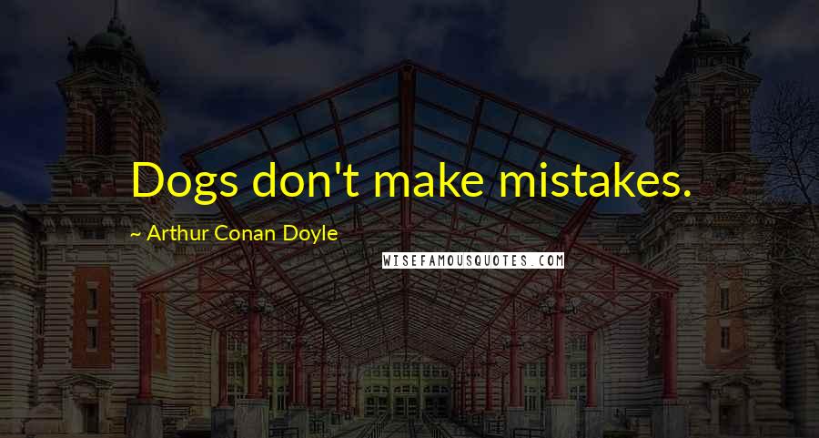 Arthur Conan Doyle Quotes: Dogs don't make mistakes.