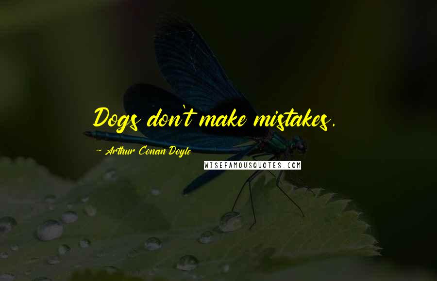 Arthur Conan Doyle Quotes: Dogs don't make mistakes.