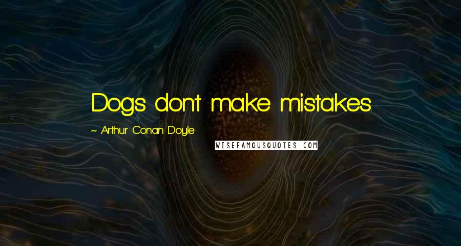 Arthur Conan Doyle Quotes: Dogs don't make mistakes.