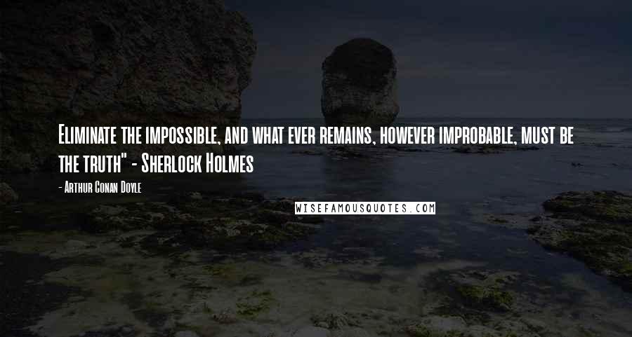 Arthur Conan Doyle Quotes: Eliminate the impossible, and what ever remains, however improbable, must be the truth" - Sherlock Holmes