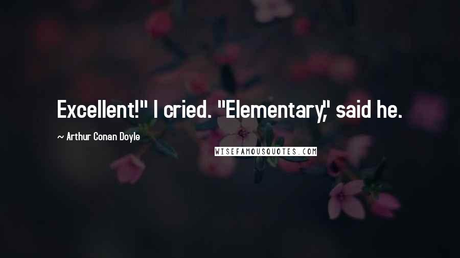Arthur Conan Doyle Quotes: Excellent!" I cried. "Elementary," said he.