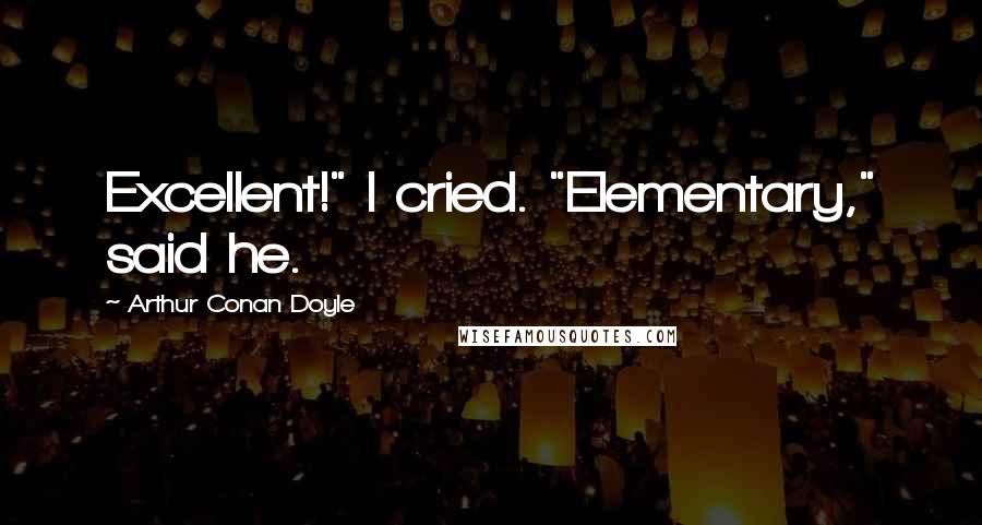 Arthur Conan Doyle Quotes: Excellent!" I cried. "Elementary," said he.