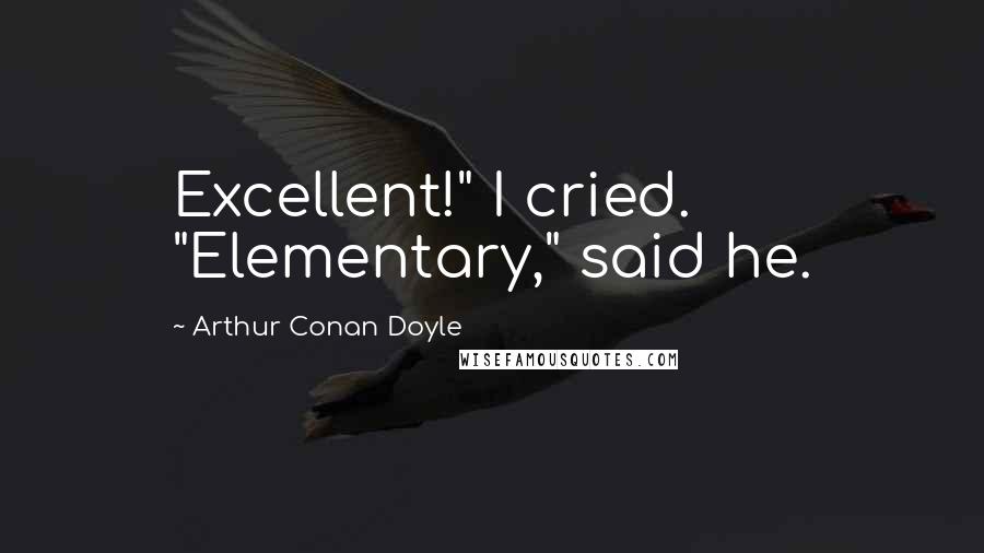 Arthur Conan Doyle Quotes: Excellent!" I cried. "Elementary," said he.