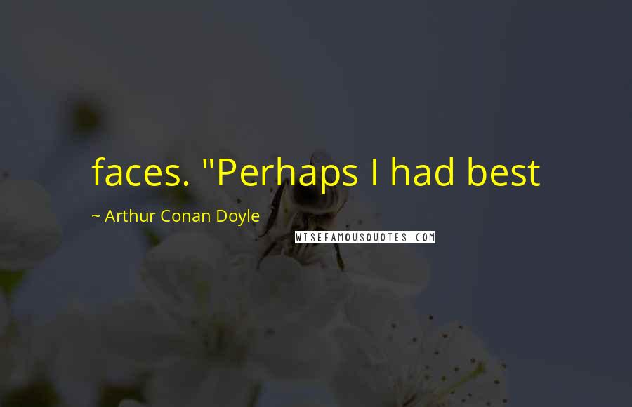 Arthur Conan Doyle Quotes: faces. "Perhaps I had best