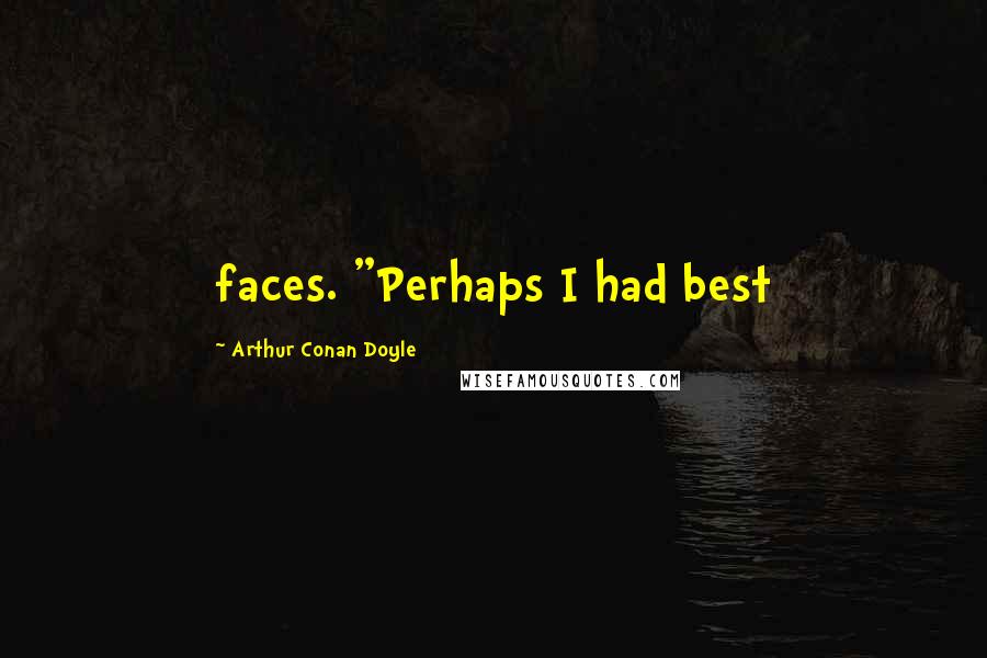 Arthur Conan Doyle Quotes: faces. "Perhaps I had best