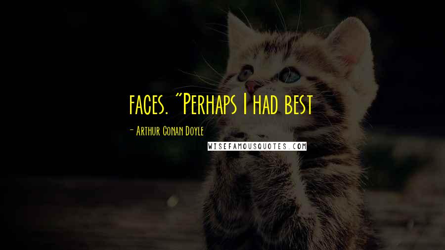 Arthur Conan Doyle Quotes: faces. "Perhaps I had best