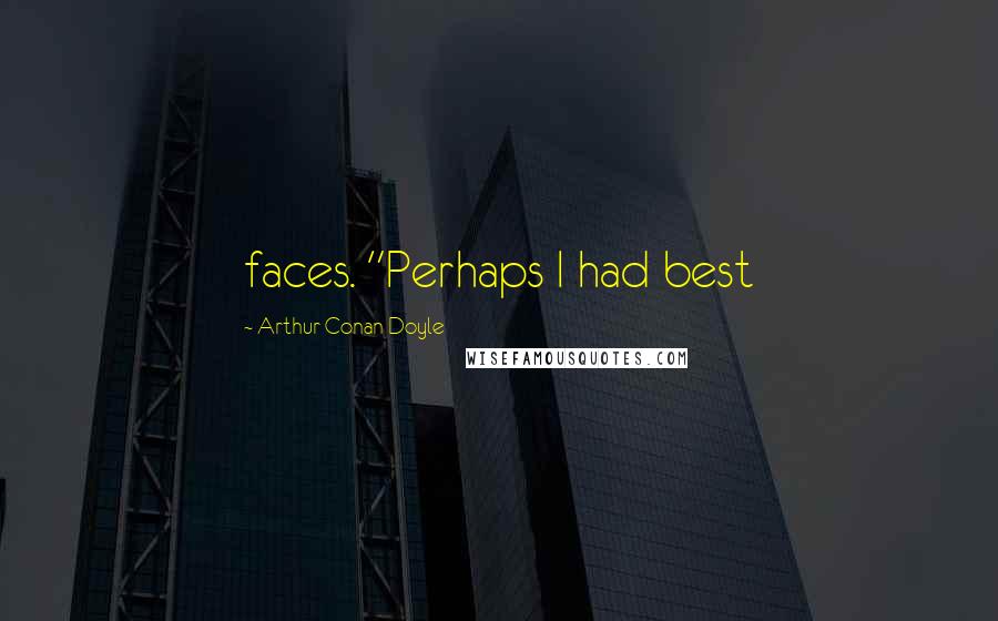 Arthur Conan Doyle Quotes: faces. "Perhaps I had best