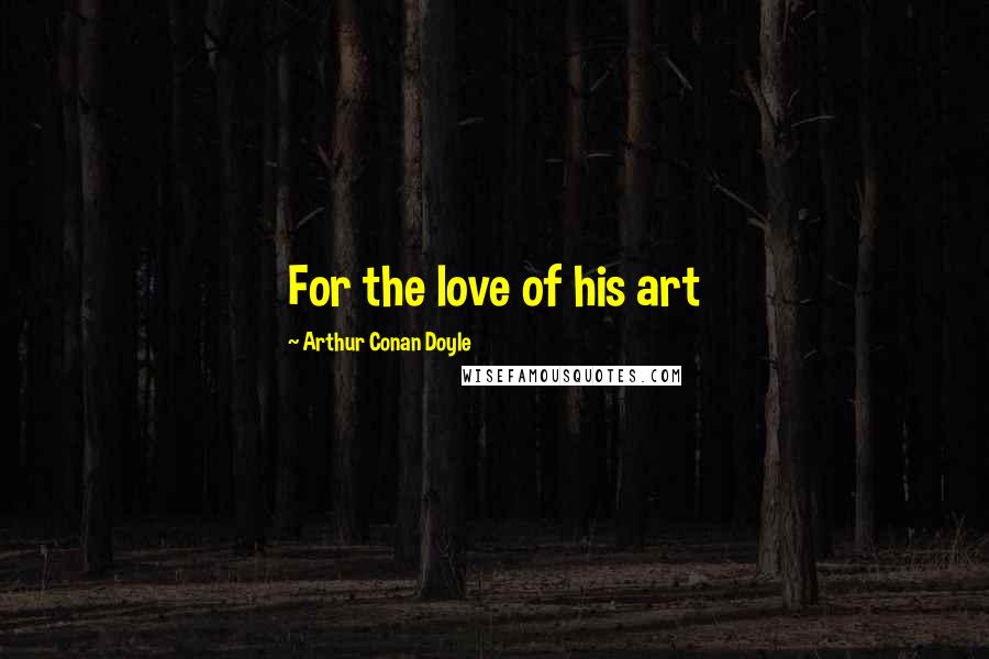 Arthur Conan Doyle Quotes: For the love of his art