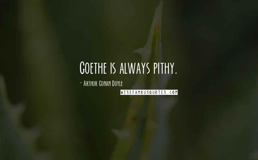 Arthur Conan Doyle Quotes: Goethe is always pithy.