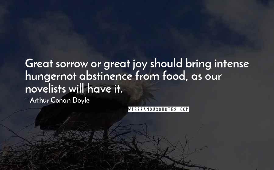 Arthur Conan Doyle Quotes: Great sorrow or great joy should bring intense hungernot abstinence from food, as our novelists will have it.