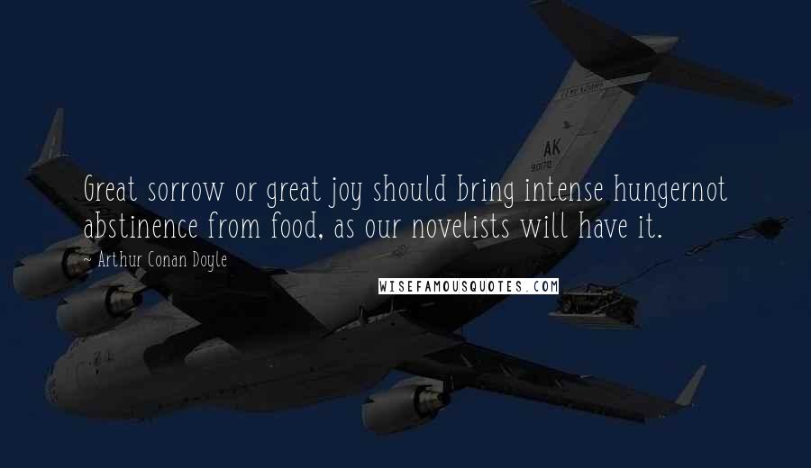 Arthur Conan Doyle Quotes: Great sorrow or great joy should bring intense hungernot abstinence from food, as our novelists will have it.