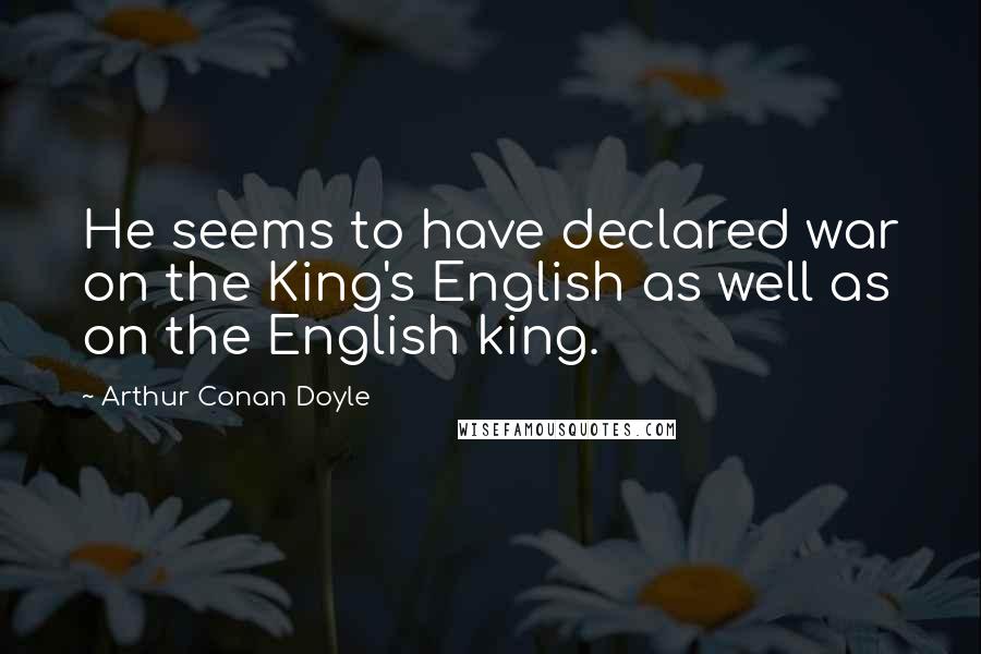Arthur Conan Doyle Quotes: He seems to have declared war on the King's English as well as on the English king.